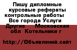 Пишу дипломные курсовые рефераты контрольные работы  - Все города Услуги » Другие   . Московская обл.,Котельники г.